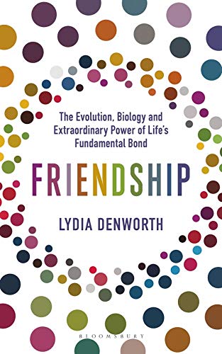 FRIENDSHIP: THE EVOLUTION, BIOLOGY AND EXTRAORDINARY POWER OF LIFE'S FUNDAMENTAL BOND