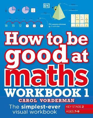 HOW TO BE GOOD AT MATHS WORKBOOK 1 AGES 7 - 9 KEY STAGE 2