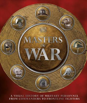 MASTERS OF WAR A VISUAL HISTORY OF MILITARY PERSONNEL FROM COMMANDERS TO FRONTLINE FIGHTERS