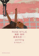 ROSE WYLIE: PAINTING A NOUN... (BILINGUAL EDITION)