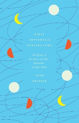 EIGHT IMPROBABLE POSSIBILITIES THE MYSTERY OF THE MOON & OTHER IMPLAUSIBLE SCIENTIFIC TRUTHS