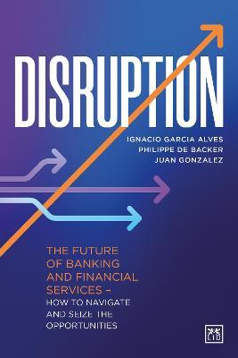 DISRUPTION FUTURE OF BANKING AND FINANCIAL SERVICES HOW TO NAVIGATE AND SEIZE THE OPPORTUNITIES